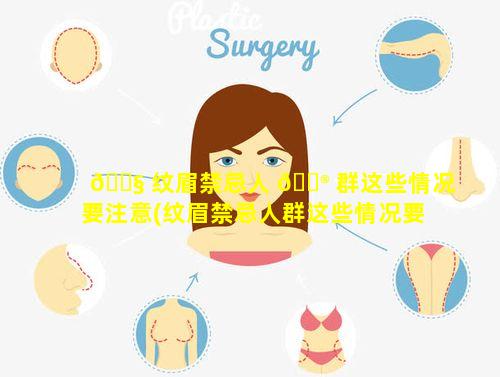 🐧 纹眉禁忌人 💮 群这些情况要注意(纹眉禁忌人群这些情况要注意哪些问题)